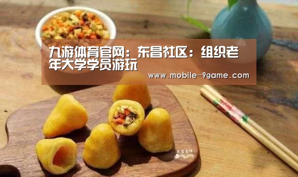 九游体育官网:东昌社区:组织老年大学学员游玩(图2) 九游体育app